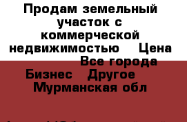 Продам земельный участок с коммерческой недвижимостью  › Цена ­ 400 000 - Все города Бизнес » Другое   . Мурманская обл.